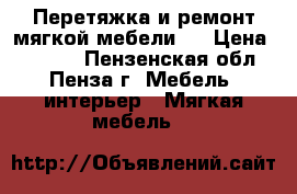 Перетяжка и ремонт мягкой мебели . › Цена ­ 1 000 - Пензенская обл., Пенза г. Мебель, интерьер » Мягкая мебель   